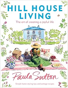 Hill House Living: The Art of Creating a Joyful Life by Paula Sutton