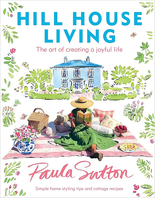 Hill House Living: The Art of Creating a Joyful Life by Paula Sutton