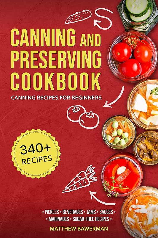 CANNING AND PRESERVING COOKBOOK: Canning Recipes for Beginners with 340+ Recipes of Preserves (Including Sugar-Free), Pickling, Beverages, Jams, Sauces, and Marinades. Pressure Canning Book Kit by Matthew Bawerman