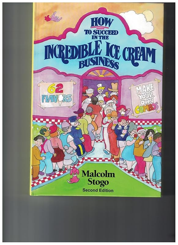 How to Succeed in the Incredible Ice Cream Business by Malcolm Stogo