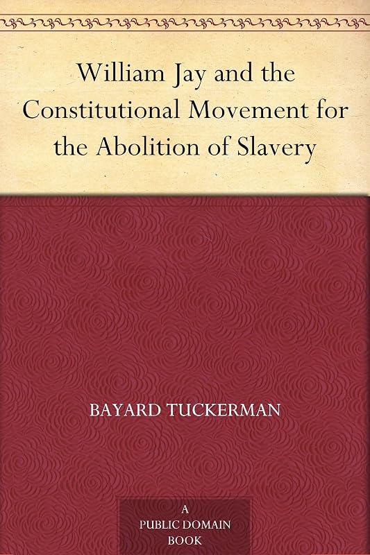 William Jay and the Constitutional Movement for the Abolition of Slavery by Bayard Tuckerman