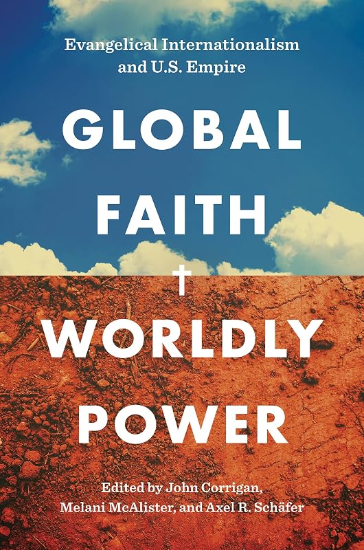Global Faith, Worldly Power: Evangelical Internationalism and U.S. Empire by John Corrigan