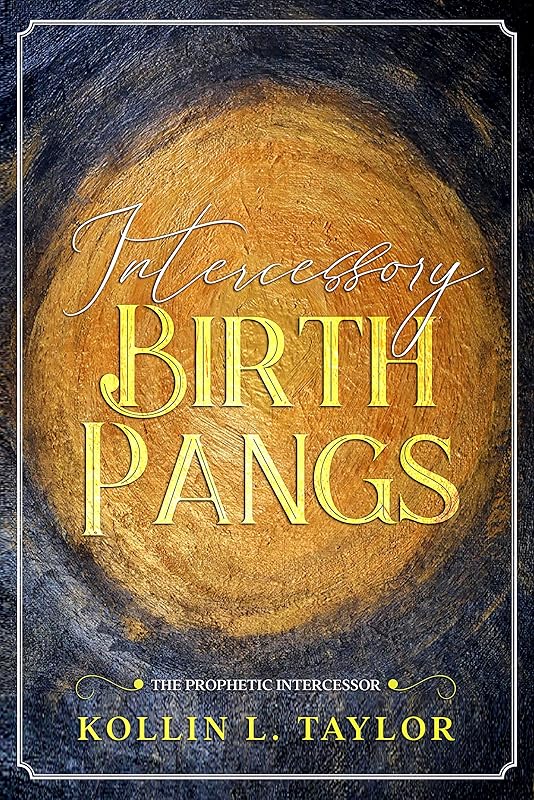 Intercessory Birth Pangs: The Prophetic Intercessor by Kollin L. Taylor