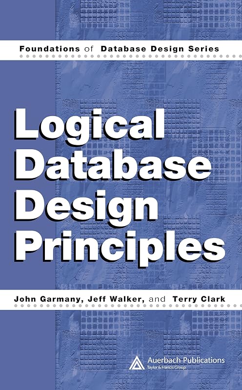 Logical Database Design Principles (Foundations of Database Design) by John Garmany
