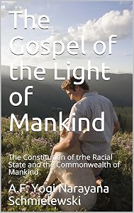 The Gospel of the Light of Mankind: The Constitution of the Racial State and the Commonwealth of Mankind (Spiritual Yoga Book 1) by A.F. Yogi Narayana Schmielewski