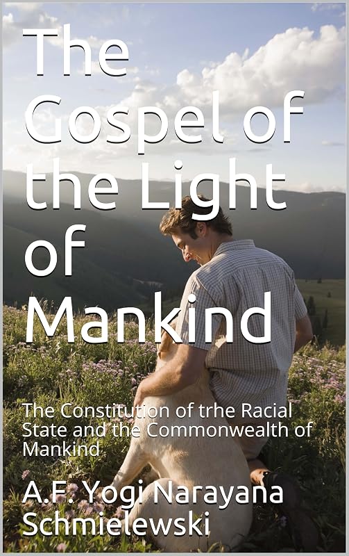 The Gospel of the Light of Mankind: The Constitution of the Racial State and the Commonwealth of Mankind (Spiritual Yoga Book 1) by A.F. Yogi Narayana Schmielewski