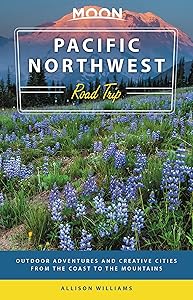 Moon Pacific Northwest Road Trip: Seattle, Vancouver, Victoria, the Olympic Peninsula, Portland, the Oregon Coast & Mount Rainier (Travel Guide) by Allison Williams