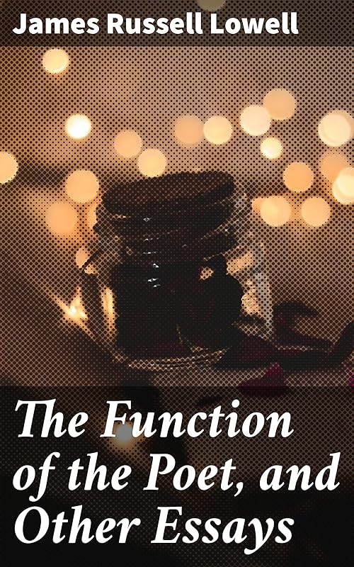 The Function of the Poet, and Other Essays by James Russell Lowell