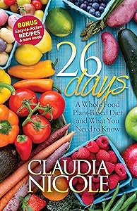 26 Days: A Whole Food Plant-Based Diet and What You Need to Know by Claudia Nicole