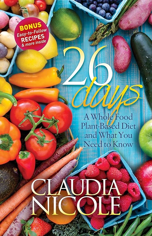 26 Days: A Whole Food Plant-Based Diet and What You Need to Know by Claudia Nicole