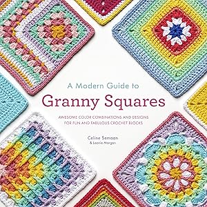 A Modern Guide to Granny Squares: Awesome Color Combinations and Designs for Fun and Fabulous Crochet Blocks by Celine Semaan