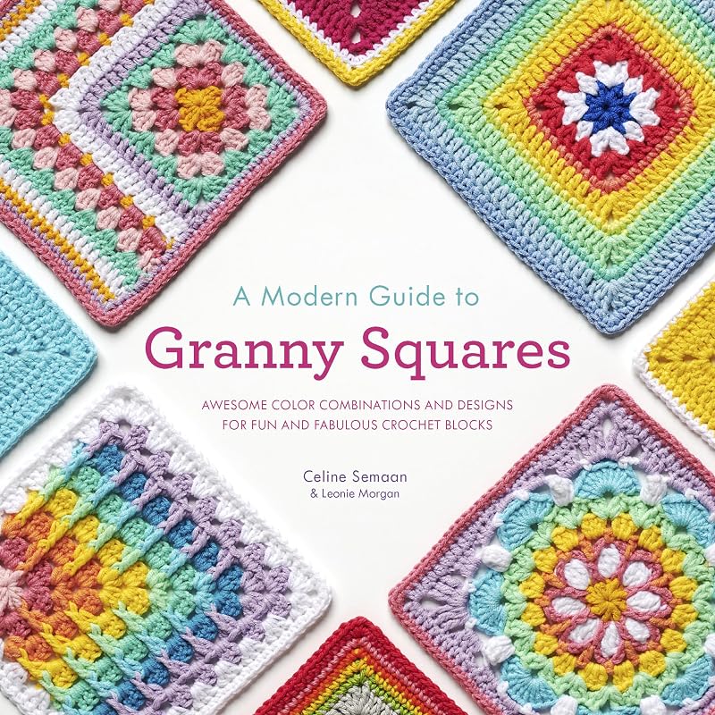 A Modern Guide to Granny Squares: Awesome Color Combinations and Designs for Fun and Fabulous Crochet Blocks by Celine Semaan