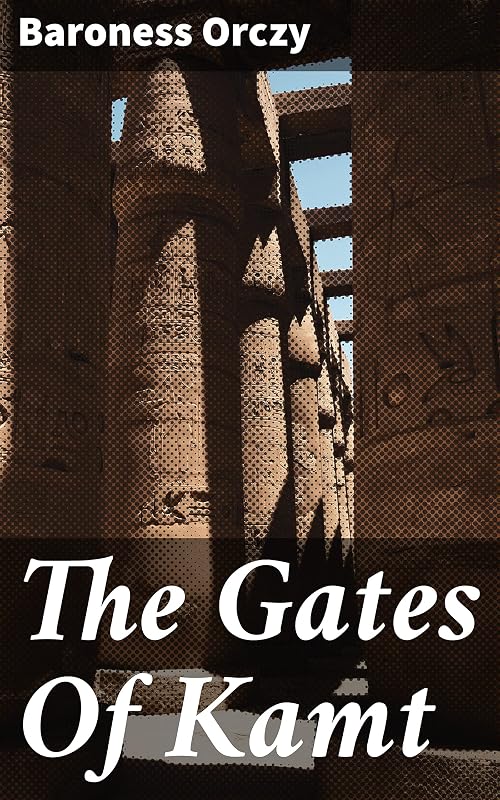 The Gates Of Kamt: A Tale of Forbidden Love and Political Intrigue in Ancient Egypt by Baroness Orczy