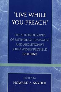 'Live While You Preach': The Autobiography of Methodist Revivalist and Abolitionist John Wesley Redfield (1810-1863) (Volume 17) (Pietist and Wesleyan Studies, 17) by Howard A. Snyder