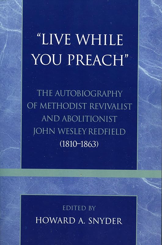 'Live While You Preach': The Autobiography of Methodist Revivalist and Abolitionist John Wesley Redfield (1810-1863) (Volume 17) (Pietist and Wesleyan Studies, 17) by Howard A. Snyder