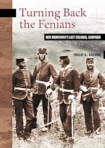 Turning Back the Fenians: New Brunswick's Last Colonial Campaign (New Brunswick Military Heritage Series Book 8) by Robert L. Dallison