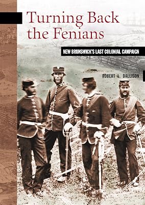 Turning Back the Fenians: New Brunswick's Last Colonial Campaign (New Brunswick Military Heritage Series Book 8)
