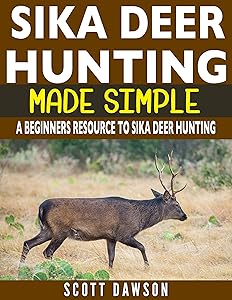 Sika Deer Hunting Made Simple: A Beginners Resource To Sika Deer Hunting by Scott Dawson