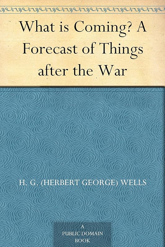What is Coming? A Forecast of Things after the War by H. G. (Herbert George) Wells