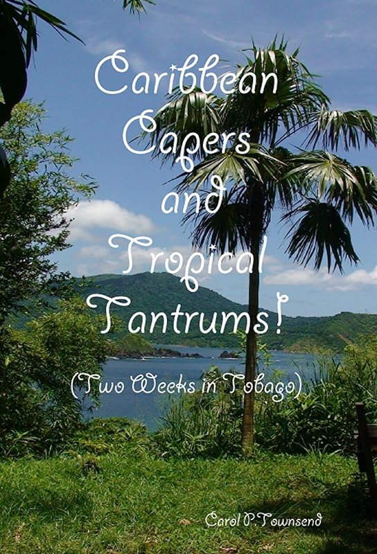 Caribbean Capers and Tropical Tantrums!: Two Weeks in Tobago by Carol P. Townsend