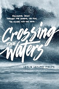 Crossing the Waters: Following Jesus through the Storms, the Fish, the Doubt, and the Seas by Leslie Leyland Fields