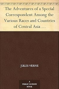 The Adventures of a Special Correspondent Among the Various Races and Countries of Central Asia Being the Exploits and Experiences of Claudius Bombarnac of "The Twentieth Century"