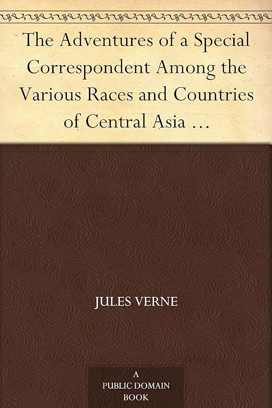 The Adventures of a Special Correspondent Among the Various Races and Countries of Central Asia Being the Exploits and Experiences of Claudius Bombarnac of "The Twentieth Century" by Jules Verne