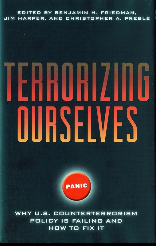 Terrorizing Ourselves: Why U.S. Counterterrorism Policy is Failing and How to Fix It by Benjamin H. Friedman