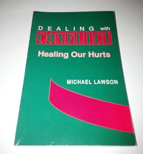 Dealing With Conflict Healing Our Hurts by Michael Lawson