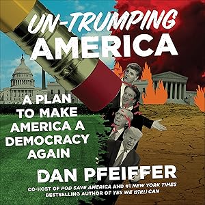 Un-Trumping America: A Plan to Make America a Democracy Again by Dan Pfeiffer