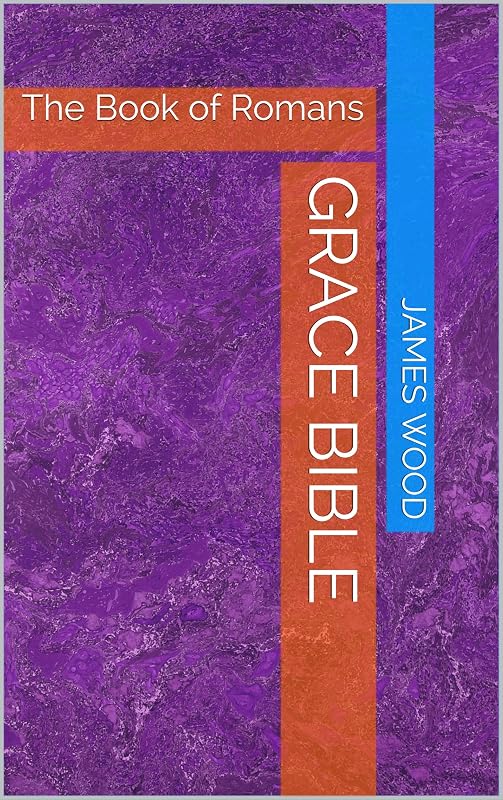 Grace Bible: The Book of Romans by James Wood