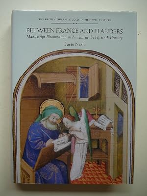 Between France and Flanders: Manuscript Illumination in Amiens in the Fifteenth Century (British Library Studies in Medieval Culture)