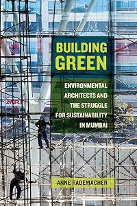 Building Green: Environmental Architects and the Struggle for Sustainability in Mumbai by Anne Rademacher