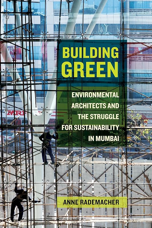 Building Green: Environmental Architects and the Struggle for Sustainability in Mumbai by Anne Rademacher