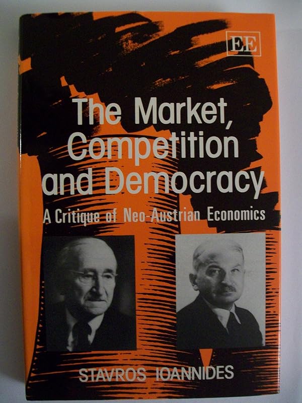 THE MARKET, COMPETITION AND DEMOCRACY: A Critique of Neo-Austrian Economics by Stavros Ioannides