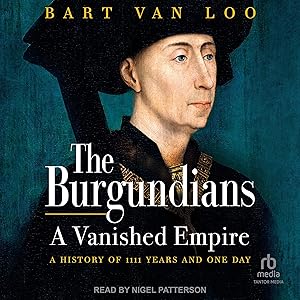 The Burgundians: A Vanished Empire: A History of 1111 Years and One Day by Bart van Loo