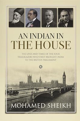 An Indian in the House: The lives and times of the four trailblazers who first brought India to the British Parliament