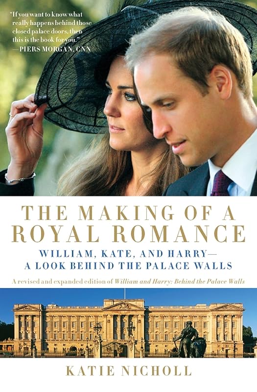 The Making of a Royal Romance: William, Kate, and Harry -- A Look Behind the Palace Walls (A revised and expanded edition of William and Harry: Behind the Palace Walls) by Katie Nicholl