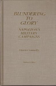 Blundering to Glory: Napoleon's Military Campaigns by Owen Connelly