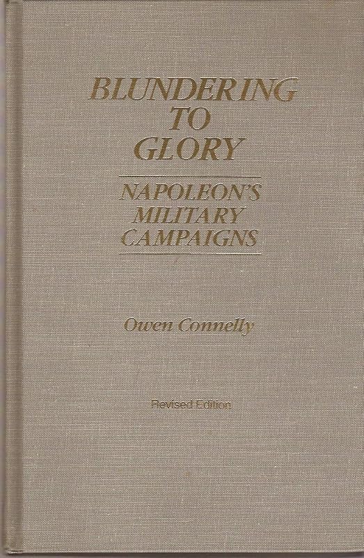 Blundering to Glory: Napoleon's Military Campaigns by Owen Connelly