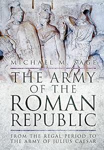 The Army of the Roman Republic: From the Regal Period to the Army of Julius Caesar by Michael Sage