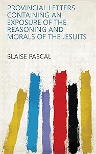 Provincial Letters: Containing an Exposure of the Reasoning and Morals of the Jesuits