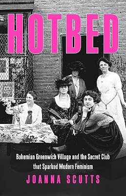 Hotbed: Bohemian Greenwich Village and the Secret Club that Sparked Modern Feminism