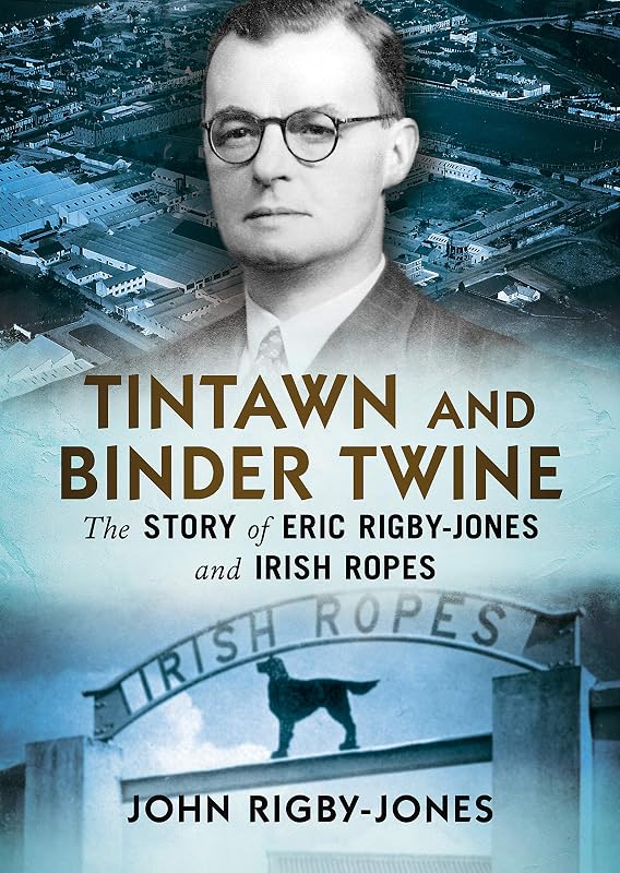 Tintawn and Binder Twine: The Story of Eric Rigby-Jones and Irish Ropes by John Rigby-Jones