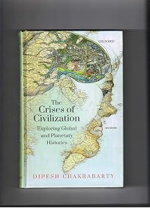 The Crises of Civilization: Exploring Global and Planetary Histories by Professor Dipesh Chakrabarty