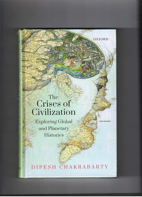 The Crises of Civilization: Exploring Global and Planetary Histories by Professor Dipesh Chakrabarty