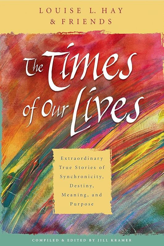 The Times of Our Lives: Extraordinary True Stories of Synchronicity, Destiny, Meaning, and Purpose by Louise Hay