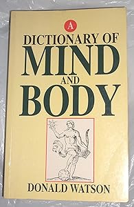 A Dictionary of Mind and Body: Therapies, Techniques and Ideas in Alternative Medicine, the Healing Arts and Psychology by Donald Watson