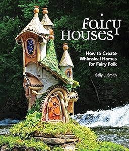 Fairy Houses: How to Create Whimsical Homes for Fairy Folk by Sally J. Smith