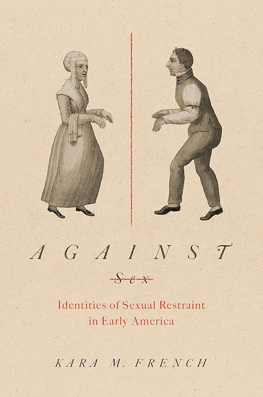 Against Sex: Identities of Sexual Restraint in Early America (Gender and American Culture) by Kara M. French